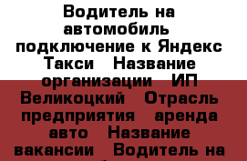 Водитель на автомобиль, подключение к Яндекс.Такси › Название организации ­ ИП Великоцкий › Отрасль предприятия ­ аренда авто › Название вакансии ­ Водитель на автомобиль такси › Место работы ­ Королева 22г › Подчинение ­ директору › Минимальный оклад ­ 20 000 › Максимальный оклад ­ 70 000 › Процент ­ 3 › Возраст от ­ 25 › Возраст до ­ 50 - Ростовская обл., Ростов-на-Дону г. Работа » Вакансии   . Ростовская обл.,Ростов-на-Дону г.